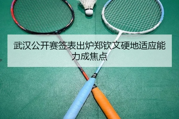 武汉公开赛签表出炉郑钦文硬地适应能力成焦点